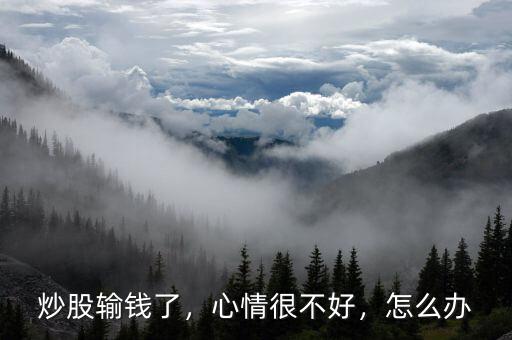 炒股輸錢了，心情很不好，怎么辦