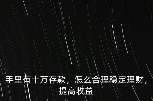 手里有十萬存款，怎么合理穩(wěn)定理財(cái)，提高收益