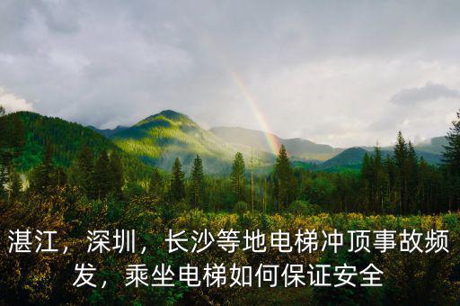 湛江，深圳，長(zhǎng)沙等地電梯沖頂事故頻發(fā)，乘坐電梯如何保證安全