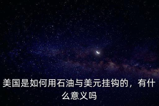 美國是如何用石油與美元掛鉤的，有什么意義嗎