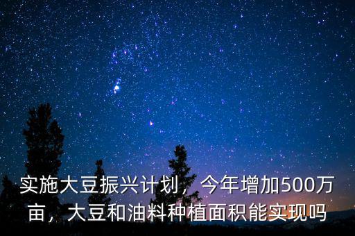 實(shí)施大豆振興計(jì)劃，今年增加500萬(wàn)畝，大豆和油料種植面積能實(shí)現(xiàn)嗎