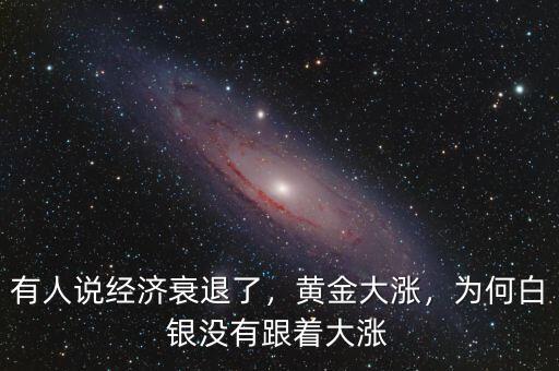 有人說經(jīng)濟衰退了，黃金大漲，為何白銀沒有跟著大漲