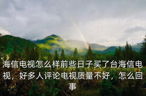 海信電視怎么樣前些日子買(mǎi)了臺(tái)海信電視，好多人評(píng)論電視質(zhì)量不好，怎么回事