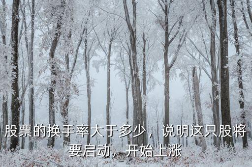 股票的換手率大于多少，說明這只股將要啟動(dòng)，開始上漲