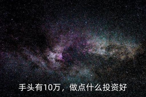 手頭有10萬，做點什么投資好