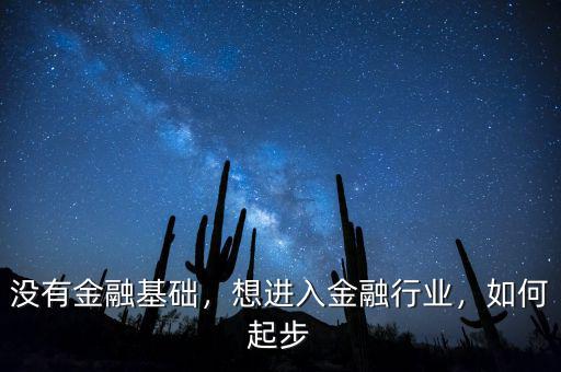 沒有金融基礎，想進入金融行業(yè)，如何起步