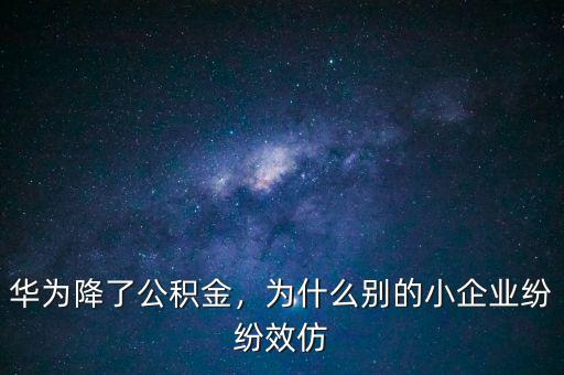 華為降了公積金，為什么別的小企業(yè)紛紛效仿