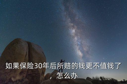 如果保險(xiǎn)30年后所賠的錢更不值錢了，怎么辦