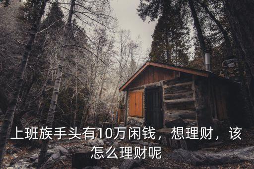 上班族手頭有10萬閑錢，想理財，該怎么理財呢
