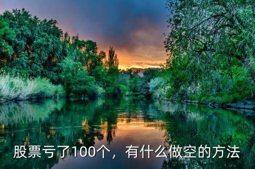 股票虧了100個(gè)，有什么做空的方法