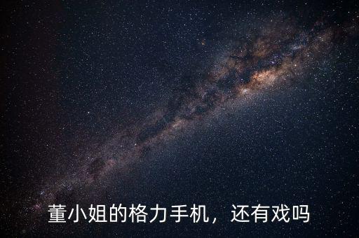 董小姐的格力手機(jī)，還有戲嗎
