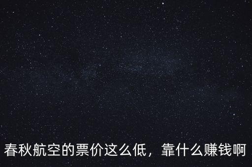 春秋航空的票價這么低，靠什么賺錢啊