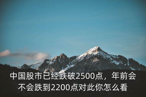 中國股市已經(jīng)跌破2500點(diǎn)，年前會不會跌到2200點(diǎn)對此你怎么看