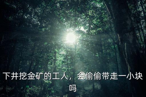 下井挖金礦的工人，會偷偷帶走一小塊嗎