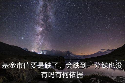 基金市值要是跌了，會跌到一分錢也沒有嗎有何依據(jù)