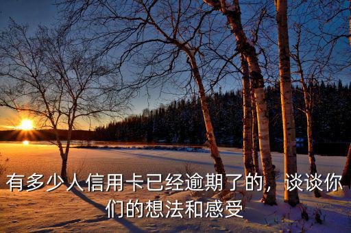 有多少人信用卡已經(jīng)逾期了的，談?wù)勀銈兊南敕ê透惺? class=