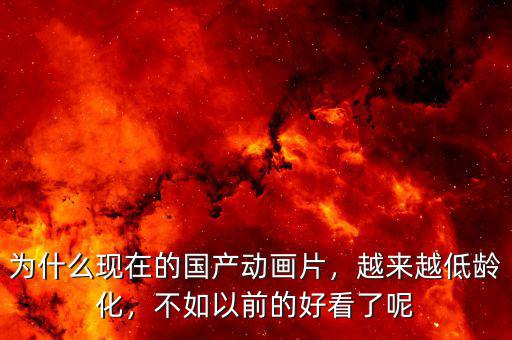 為什么現(xiàn)在的國(guó)產(chǎn)動(dòng)畫(huà)片，越來(lái)越低齡化，不如以前的好看了呢