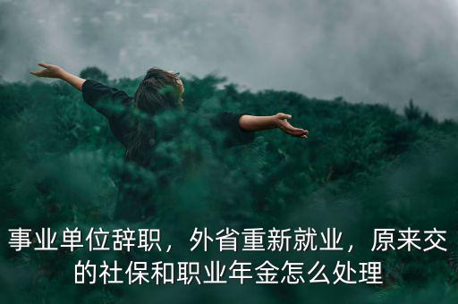 事業(yè)單位辭職，外省重新就業(yè)，原來交的社保和職業(yè)年金怎么處理