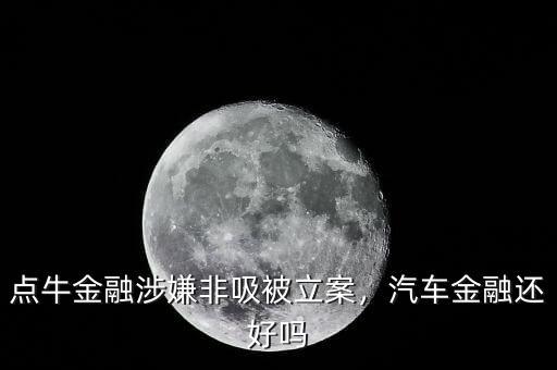 點(diǎn)牛金融涉嫌非吸被立案，汽車金融還好嗎