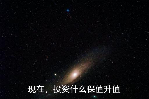 現(xiàn)在，投資什么保值升值