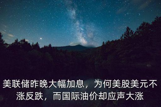 美聯(lián)儲(chǔ)昨晚大幅加息，為何美股美元不漲反跌，而國(guó)際油價(jià)卻應(yīng)聲大漲