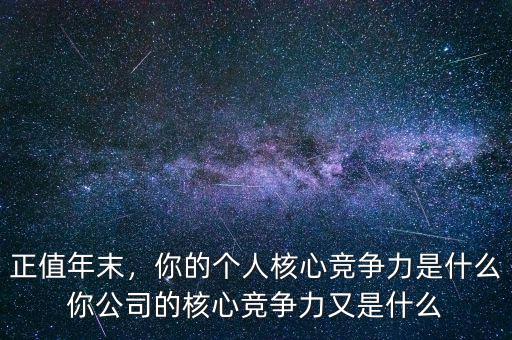 正值年末，你的個人核心競爭力是什么你公司的核心競爭力又是什么