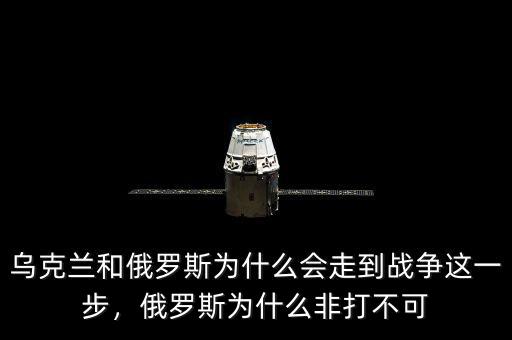 烏克蘭和俄羅斯為什么會走到戰(zhàn)爭這一步，俄羅斯為什么非打不可