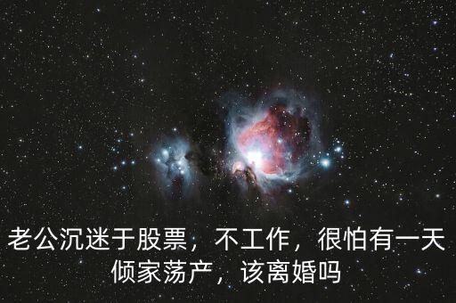 老公沉迷于股票，不工作，很怕有一天傾家蕩產(chǎn)，該離婚嗎