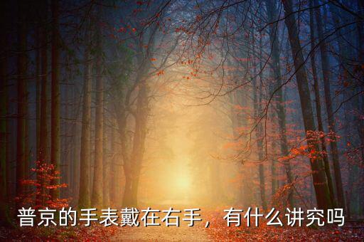 普京的手表戴在右手，有什么講究嗎
