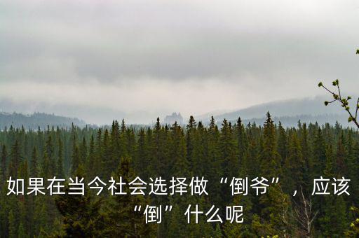 如果在當(dāng)今社會選擇做“倒?fàn)敗?，?yīng)該“倒”什么呢