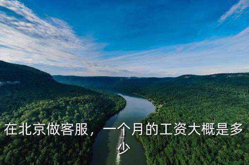 在北京做客服，一個月的工資大概是多少