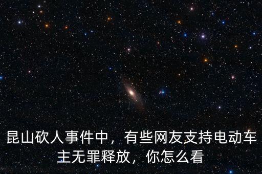 昆山砍人事件中，有些網(wǎng)友支持電動車主無罪釋放，你怎么看