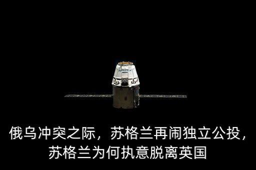 俄烏沖突之際，蘇格蘭再鬧獨(dú)立公投，蘇格蘭為何執(zhí)意脫離英國