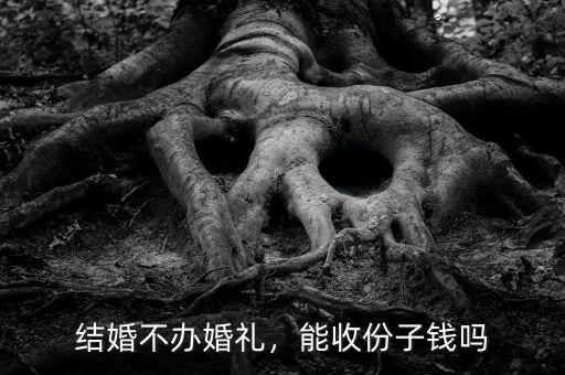 結(jié)婚不辦婚禮，能收份子錢嗎