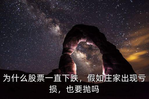 為什么股票一直下跌，假如莊家出現(xiàn)虧損，也要拋嗎