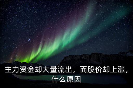 主力資金卻大量流出，而股價卻上漲，什么原因