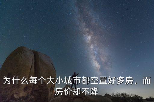 為什么每個(gè)大小城市都空置好多房，而房?jī)r(jià)卻不降