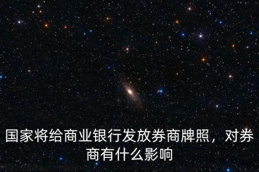 國(guó)家將給商業(yè)銀行發(fā)放券商牌照，對(duì)券商有什么影響