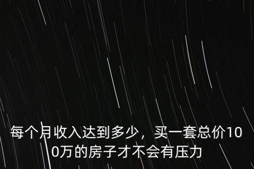每個(gè)月收入達(dá)到多少，買一套總價(jià)100萬的房子才不會(huì)有壓力