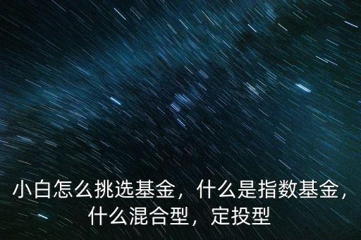 小白怎么挑選基金，什么是指數(shù)基金，什么混合型，定投型