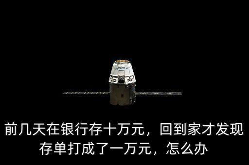 前幾天在銀行存十萬元，回到家才發(fā)現(xiàn)存單打成了一萬元，怎么辦
