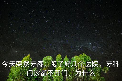 今天突然牙疼，跑了好幾個(gè)醫(yī)院，牙科門診都不開門，為什么