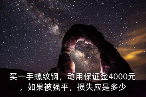 買一手螺紋鋼，動(dòng)用保證金4000元，如果被強(qiáng)平，損失應(yīng)是多少