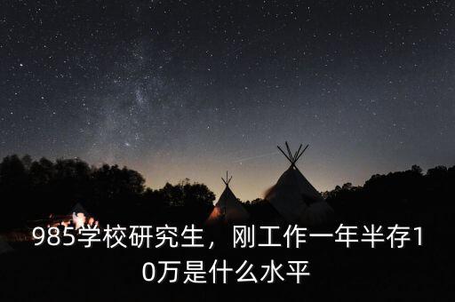 985學(xué)校研究生，剛工作一年半存10萬是什么水平
