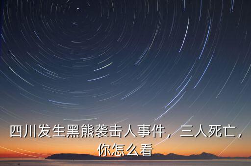 四川發(fā)生黑熊襲擊人事件，三人死亡，你怎么看