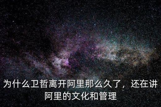 為什么衛(wèi)哲離開阿里那么久了，還在講阿里的文化和管理