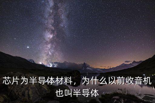 芯片為半導(dǎo)體材料，為什么以前收音機也叫半導(dǎo)體