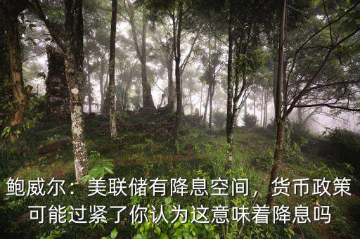鮑威爾：美聯(lián)儲(chǔ)有降息空間，貨幣政策可能過(guò)緊了你認(rèn)為這意味著降息嗎