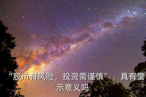 “股市有風(fēng)險(xiǎn)，投資需謹(jǐn)慎”，具有警示意義嗎