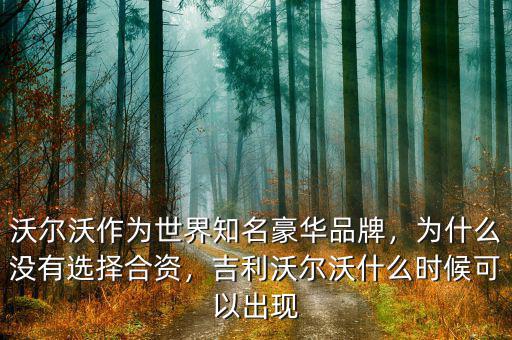 沃爾沃作為世界知名豪華品牌，為什么沒有選擇合資，吉利沃爾沃什么時候可以出現(xiàn)
